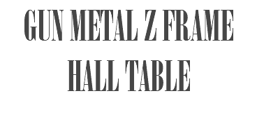 GUN METAL Z FRAME HALL TABLE